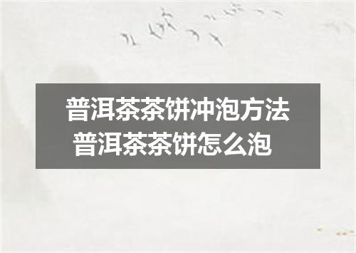 普洱茶茶饼冲泡方法 普洱茶茶饼怎么泡