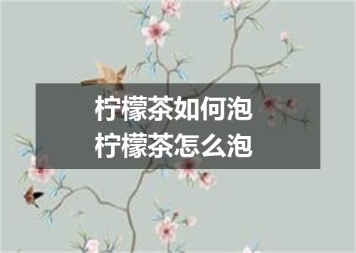 柠檬茶如何泡 柠檬茶怎么泡