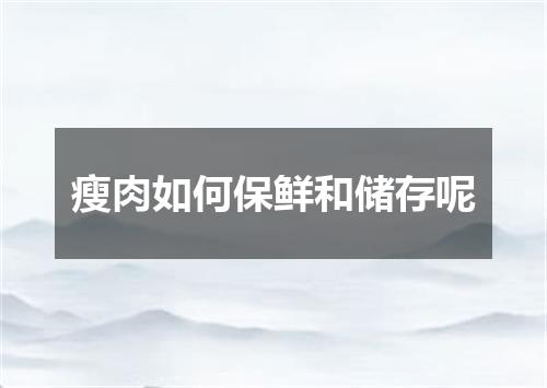 瘦肉如何保鲜和储存呢