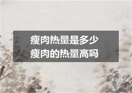 瘦肉热量是多少 瘦肉的热量高吗