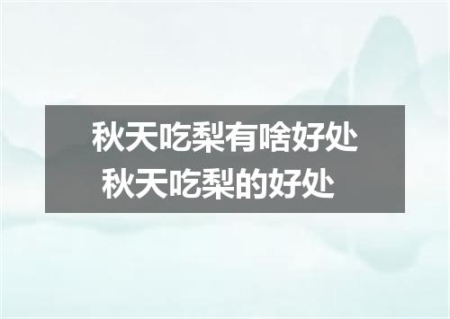 秋天吃梨有啥好处 秋天吃梨的好处