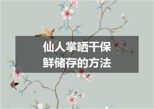 仙人掌晒干保鲜储存的方法