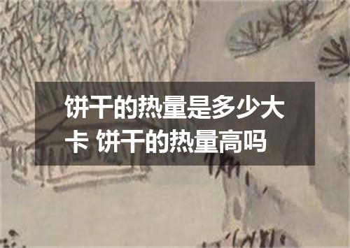 饼干的热量是多少大卡 饼干的热量高吗