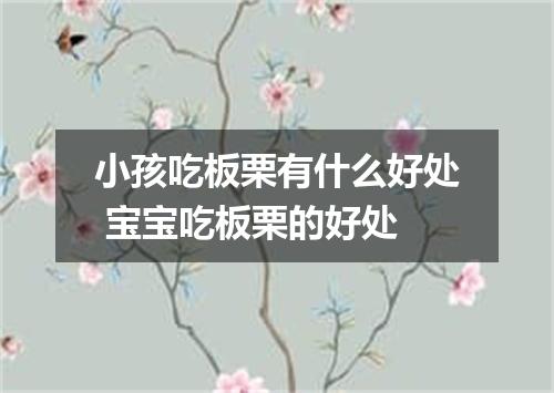 小孩吃板栗有什么好处 宝宝吃板栗的好处