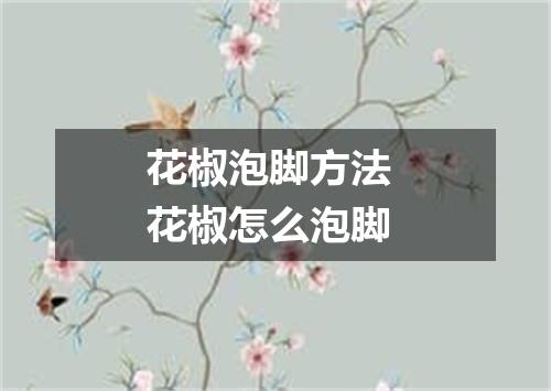花椒泡脚方法 花椒怎么泡脚