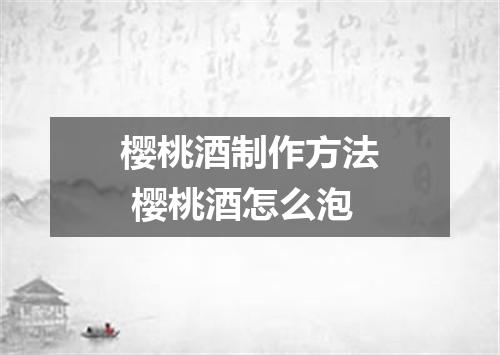 樱桃酒制作方法 樱桃酒怎么泡