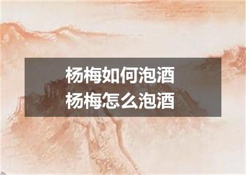 杨梅如何泡酒 杨梅怎么泡酒