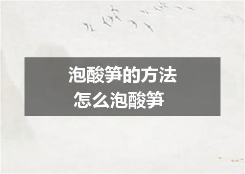 泡酸笋的方法 怎么泡酸笋