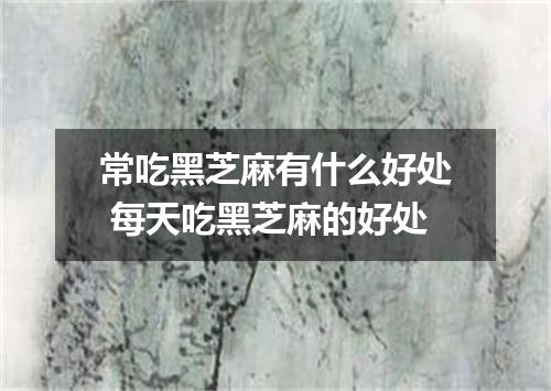 常吃黑芝麻有什么好处 每天吃黑芝麻的好处