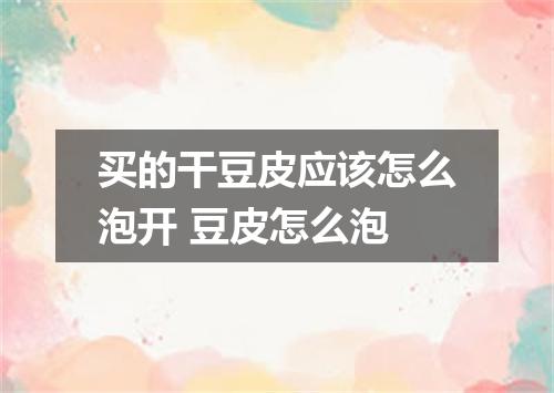 买的干豆皮应该怎么泡开 豆皮怎么泡