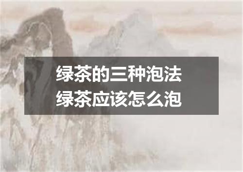 绿茶的三种泡法 绿茶应该怎么泡