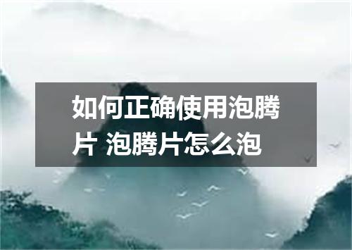 如何正确使用泡腾片 泡腾片怎么泡
