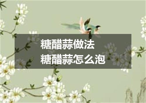糖醋蒜做法 糖醋蒜怎么泡