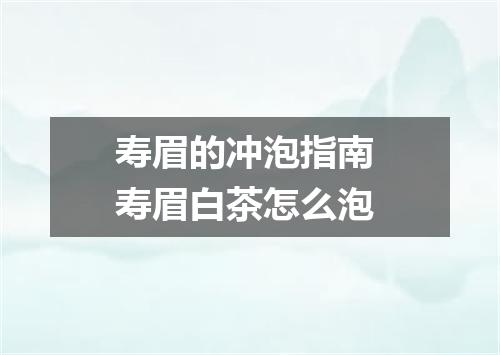 寿眉的冲泡指南 寿眉白茶怎么泡
