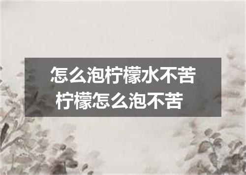 怎么泡柠檬水不苦 柠檬怎么泡不苦