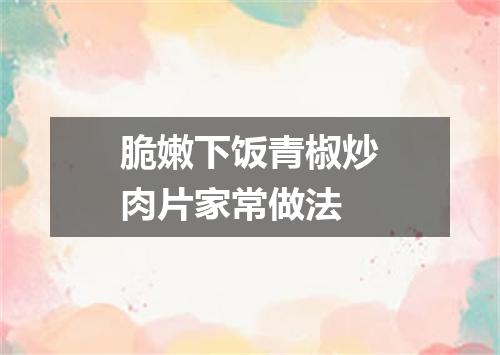 脆嫩下饭青椒炒肉片家常做法