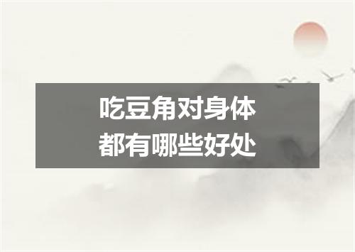 吃豆角对身体都有哪些好处