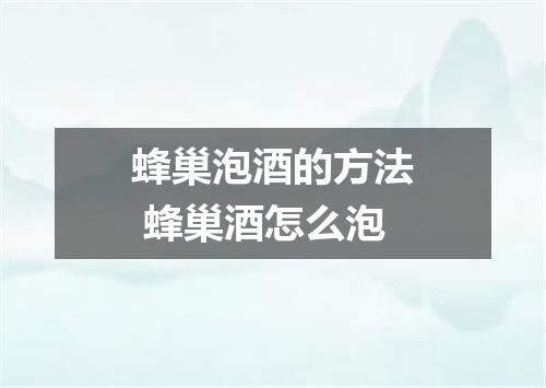 蜂巢泡酒的方法 蜂巢酒怎么泡