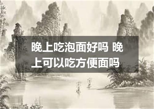 晚上吃泡面好吗 晚上可以吃方便面吗