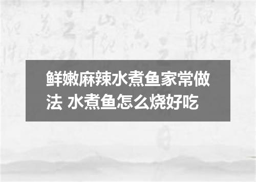 鲜嫩麻辣水煮鱼家常做法 水煮鱼怎么烧好吃