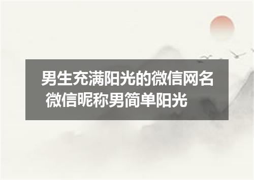 男生充满阳光的微信网名 微信昵称男简单阳光