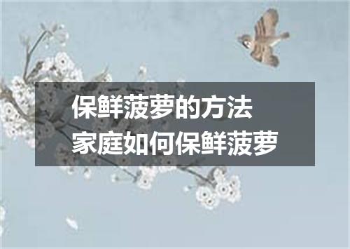 保鲜菠萝的方法 家庭如何保鲜菠萝