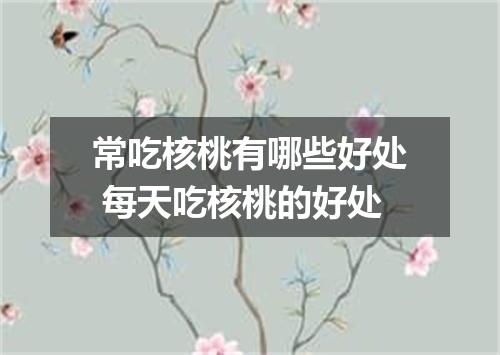 常吃核桃有哪些好处 每天吃核桃的好处