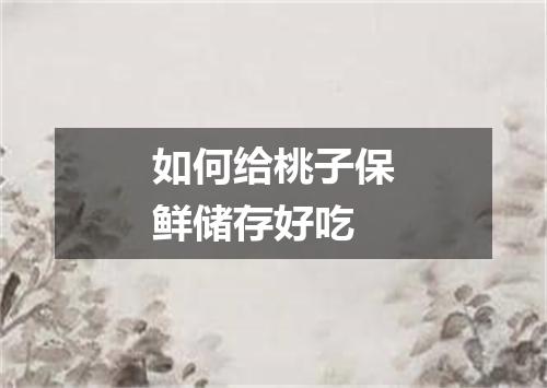 如何给桃子保鲜储存好吃