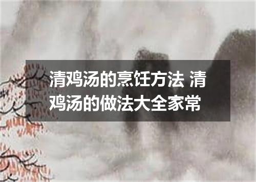 清鸡汤的烹饪方法 清鸡汤的做法大全家常