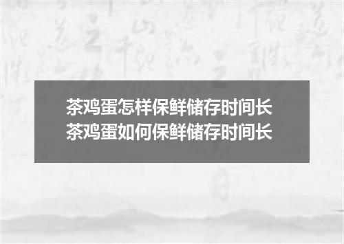 茶鸡蛋怎样保鲜储存时间长 茶鸡蛋如何保鲜储存时间长