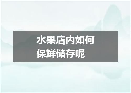水果店内如何保鲜储存呢