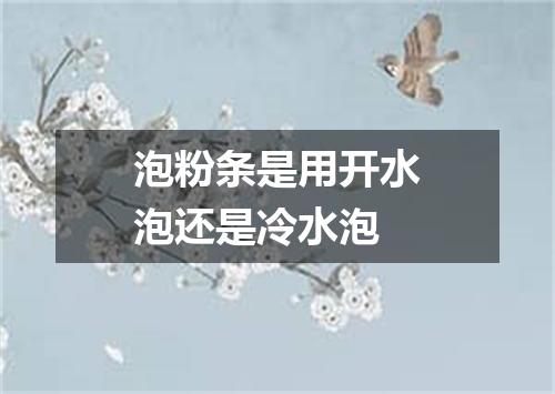 泡粉条是用开水泡还是冷水泡