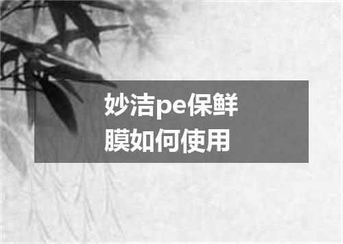 妙洁pe保鲜膜如何使用