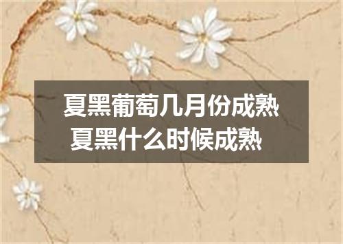 夏黑葡萄几月份成熟 夏黑什么时候成熟