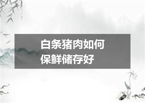 白条猪肉如何保鲜储存好
