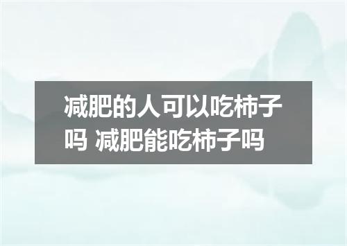 减肥的人可以吃柿子吗 减肥能吃柿子吗