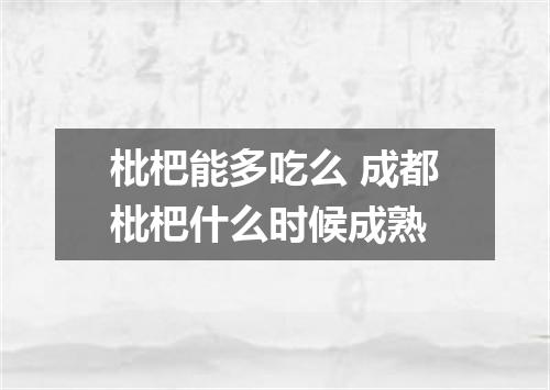枇杷能多吃么 成都枇杷什么时候成熟