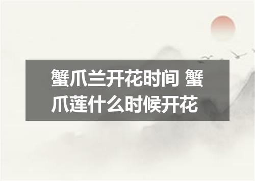 蟹爪兰开花时间 蟹爪莲什么时候开花