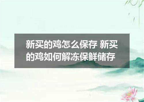 新买的鸡怎么保存 新买的鸡如何解冻保鲜储存