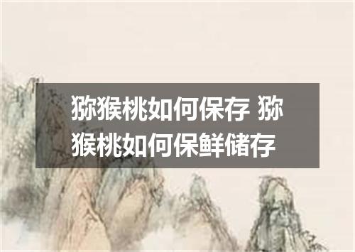 猕猴桃如何保存 猕猴桃如何保鲜储存