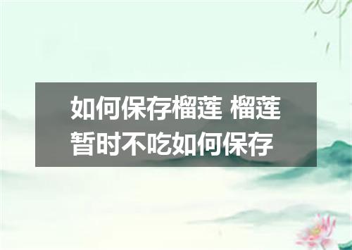 如何保存榴莲 榴莲暂时不吃如何保存