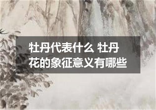 牡丹代表什么 牡丹花的象征意义有哪些