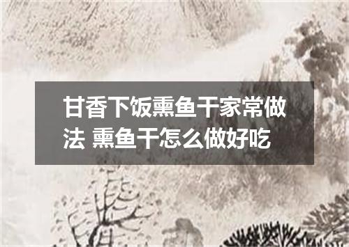 甘香下饭熏鱼干家常做法 熏鱼干怎么做好吃