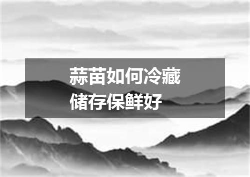 蒜苗如何冷藏储存保鲜好