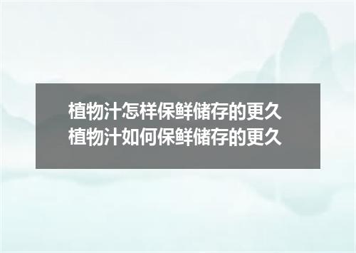植物汁怎样保鲜储存的更久 植物汁如何保鲜储存的更久