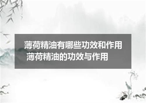 薄荷精油有哪些功效和作用 薄荷精油的功效与作用