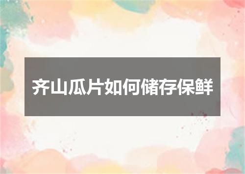 齐山瓜片如何储存保鲜