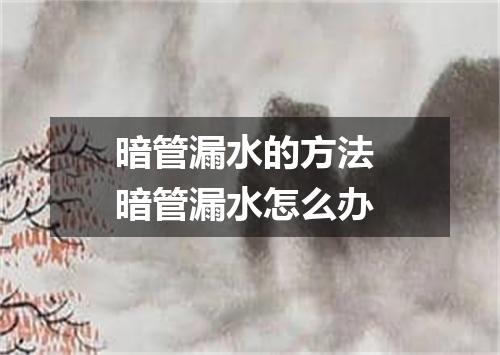 暗管漏水的方法 暗管漏水怎么办