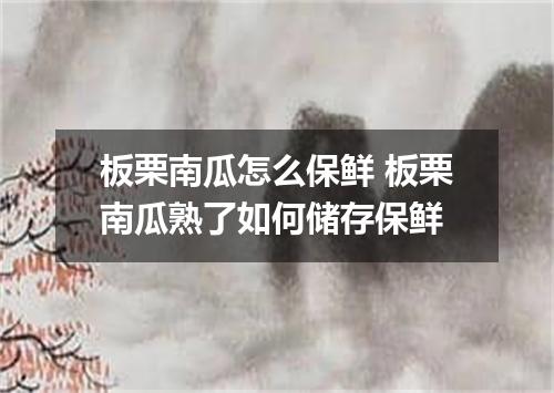 板栗南瓜怎么保鲜 板栗南瓜熟了如何储存保鲜