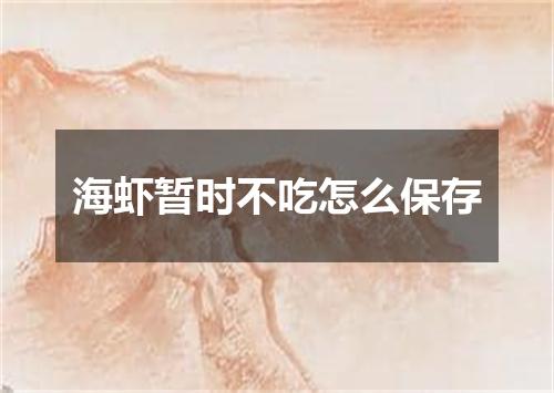 海虾暂时不吃怎么保存